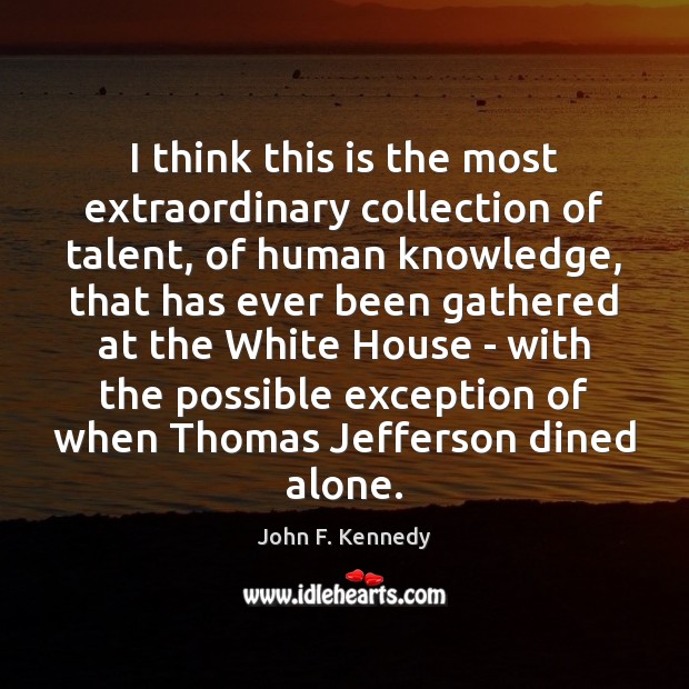 I think this is the most extraordinary collection of talent, of human John F. Kennedy Picture Quote