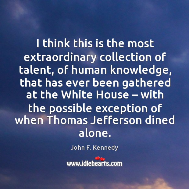 I think this is the most extraordinary collection of talent John F. Kennedy Picture Quote