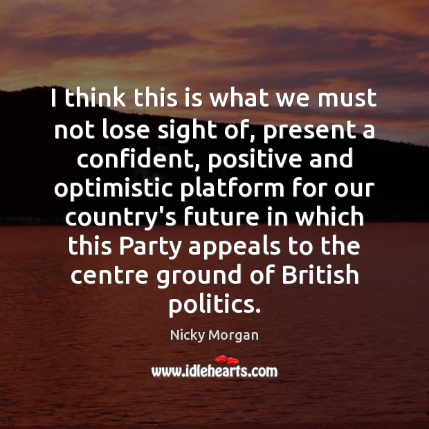 I think this is what we must not lose sight of, present Nicky Morgan Picture Quote