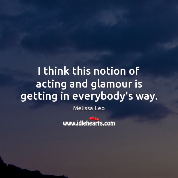 I think this notion of acting and glamour is getting in everybody’s way. Melissa Leo Picture Quote