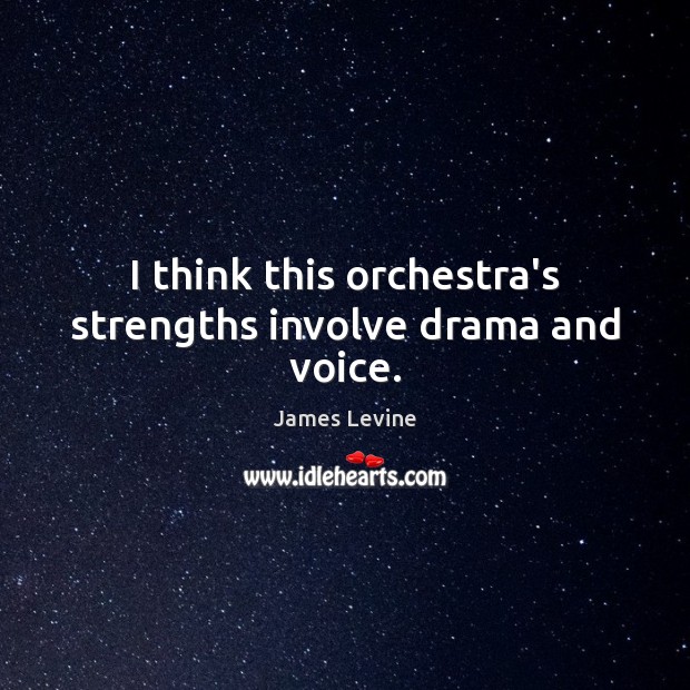 I think this orchestra’s strengths involve drama and voice. James Levine Picture Quote