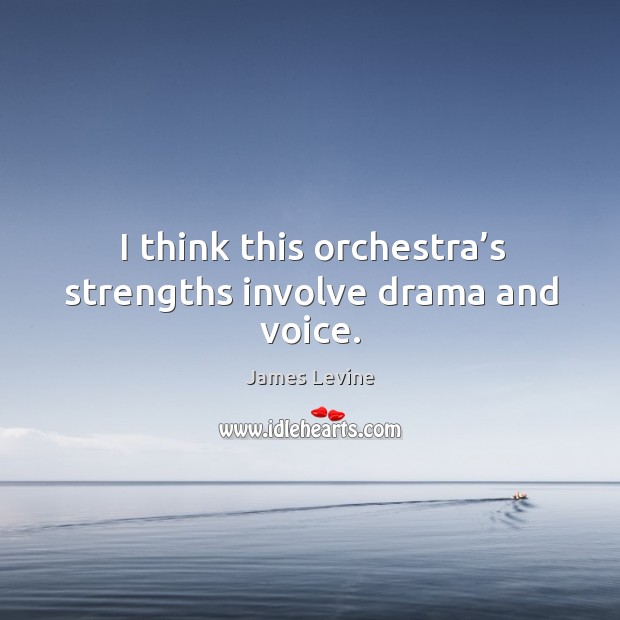 I think this orchestra’s strengths involve drama and voice. James Levine Picture Quote
