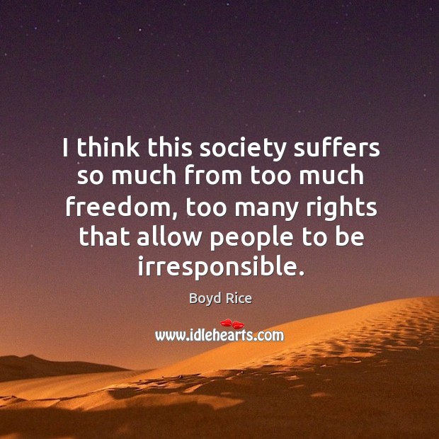 I think this society suffers so much from too much freedom, too many rights that Image