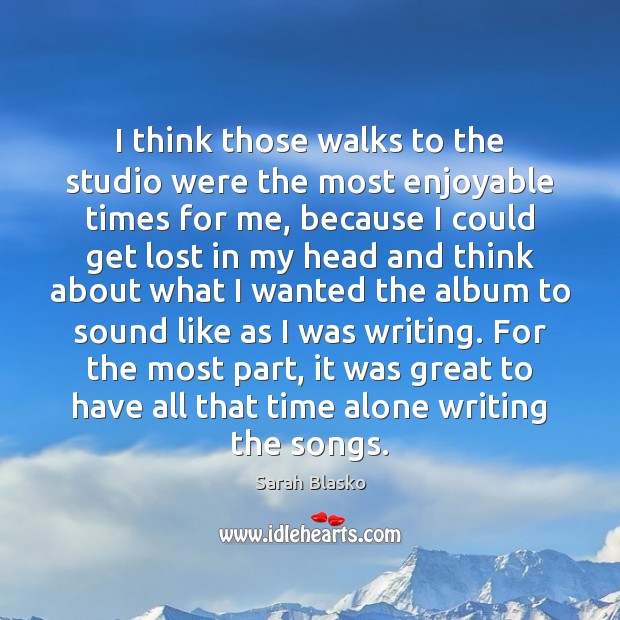 I think those walks to the studio were the most enjoyable times Sarah Blasko Picture Quote