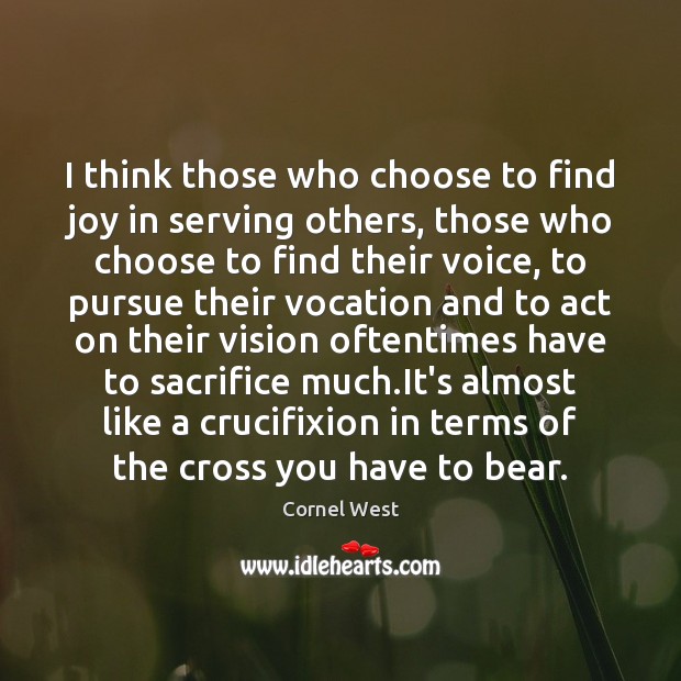I think those who choose to find joy in serving others, those Cornel West Picture Quote