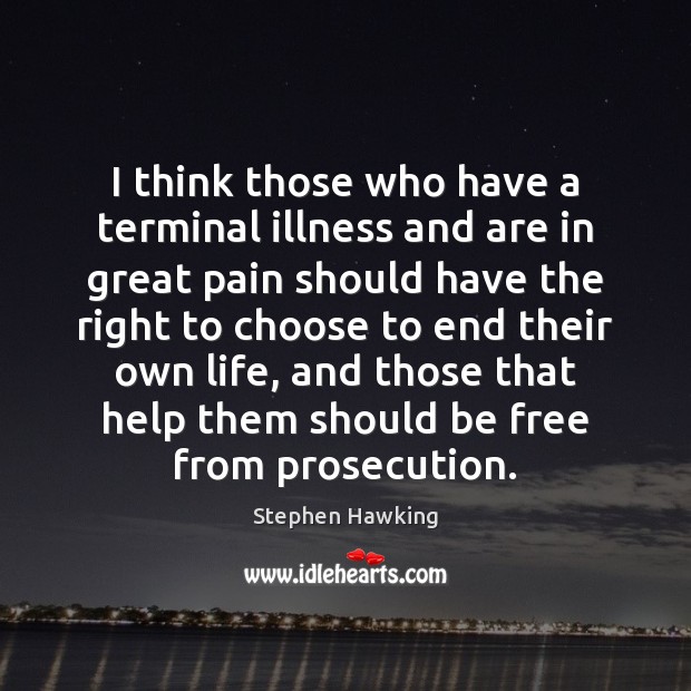 I think those who have a terminal illness and are in great Stephen Hawking Picture Quote