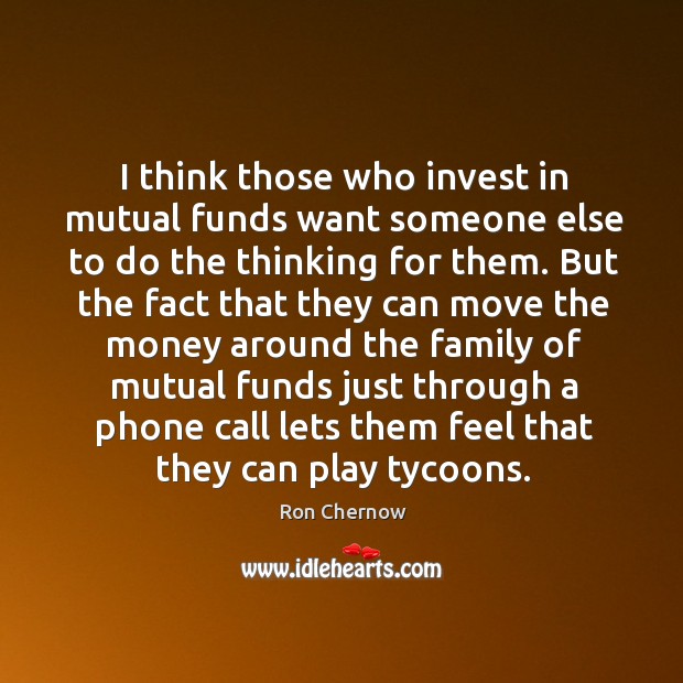 I think those who invest in mutual funds want someone else to do the thinking for them. Ron Chernow Picture Quote