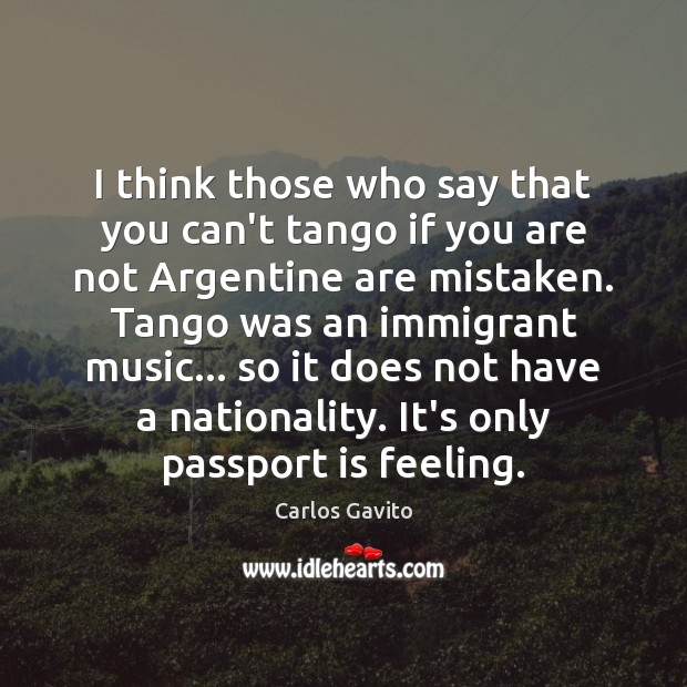 I think those who say that you can’t tango if you are Carlos Gavito Picture Quote