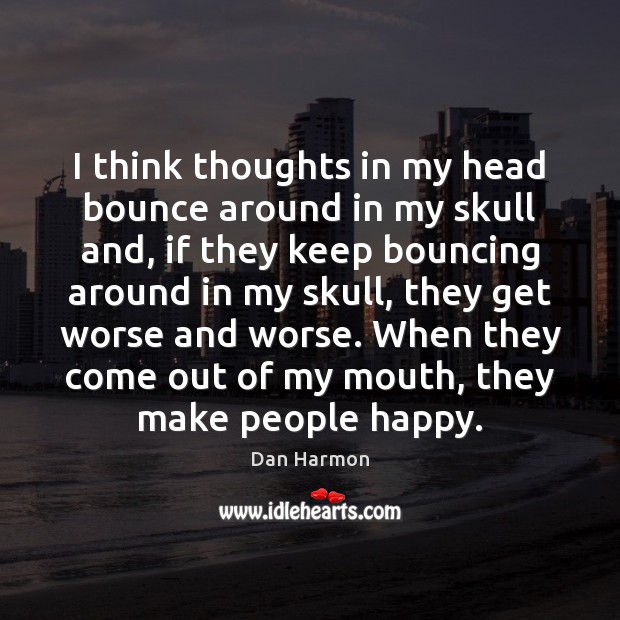 I think thoughts in my head bounce around in my skull and, Dan Harmon Picture Quote