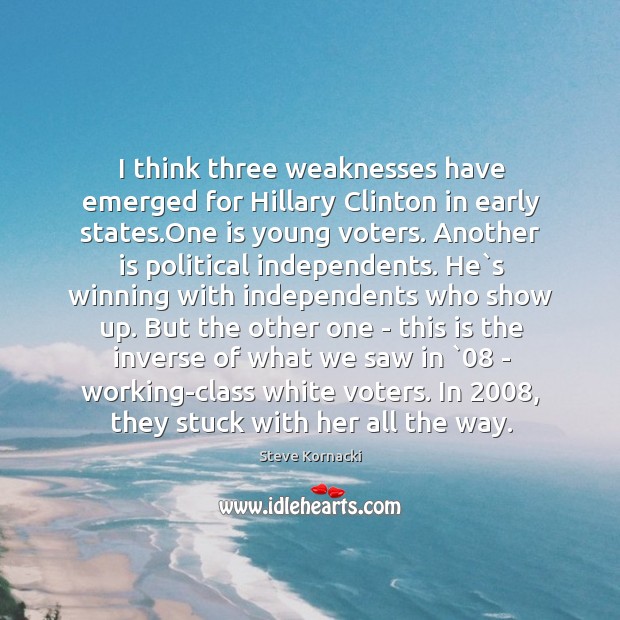 I think three weaknesses have emerged for Hillary Clinton in early states. Steve Kornacki Picture Quote