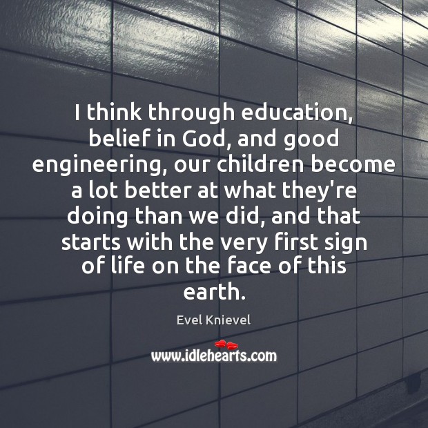 I think through education, belief in God, and good engineering, our children Evel Knievel Picture Quote