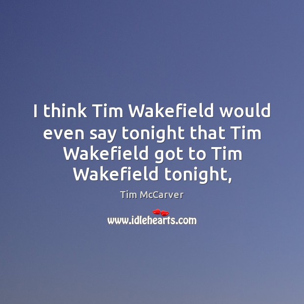 I think Tim Wakefield would even say tonight that Tim Wakefield got Tim McCarver Picture Quote