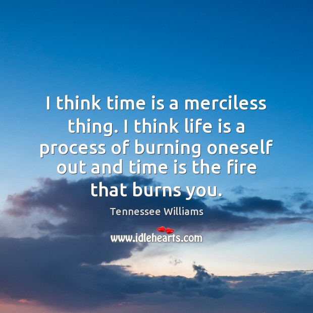 I think time is a merciless thing. I think life is a Tennessee Williams Picture Quote