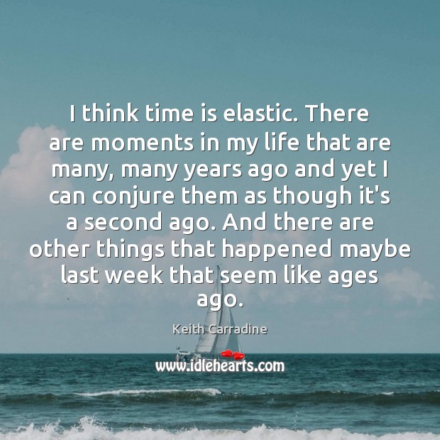 I think time is elastic. There are moments in my life that Time Quotes Image