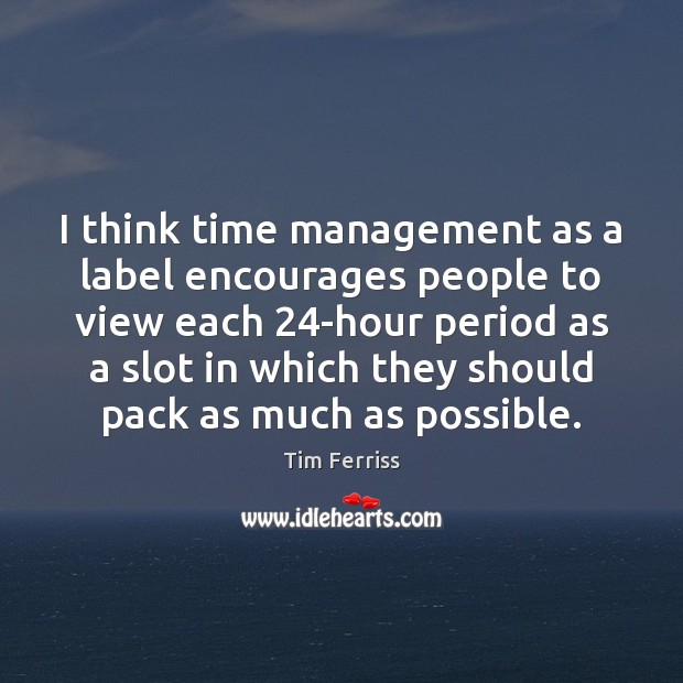 I think time management as a label encourages people to view each 24 