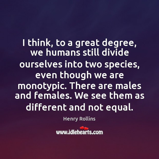 I think, to a great degree, we humans still divide ourselves into Henry Rollins Picture Quote