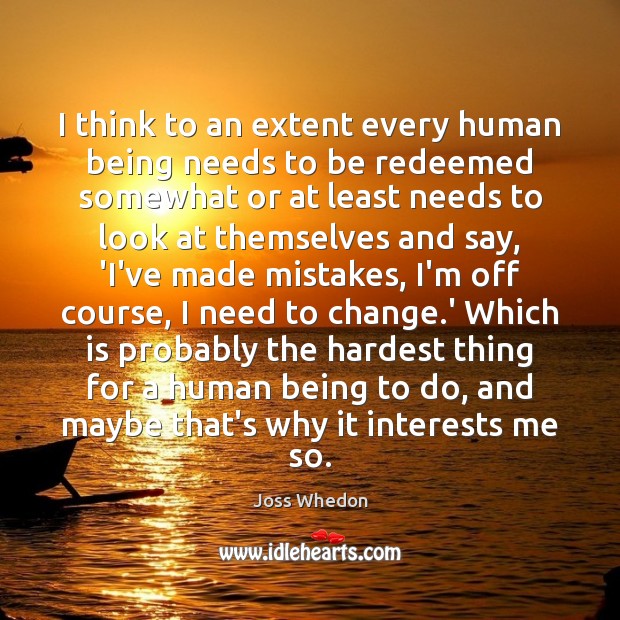 I think to an extent every human being needs to be redeemed Joss Whedon Picture Quote
