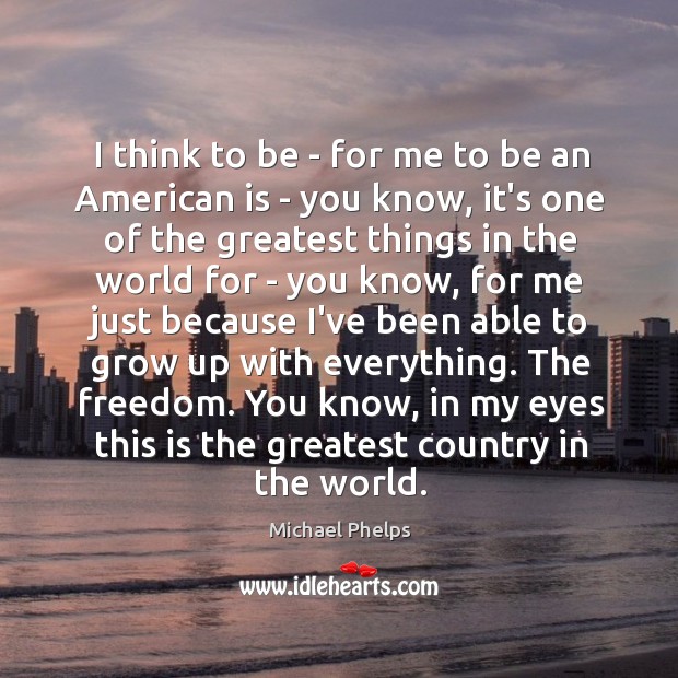 I think to be – for me to be an American is Michael Phelps Picture Quote