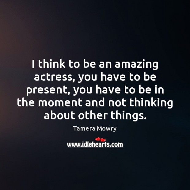 I think to be an amazing actress, you have to be present, Tamera Mowry Picture Quote
