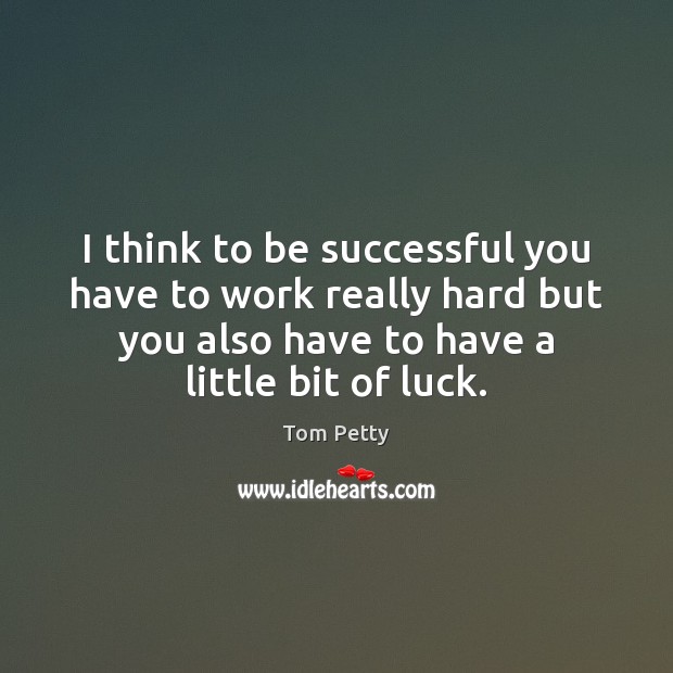 I think to be successful you have to work really hard but Tom Petty Picture Quote