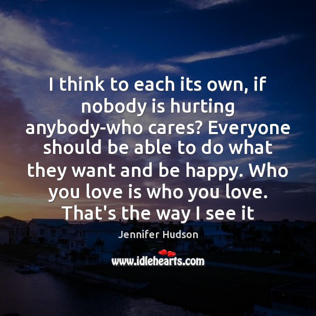 I think to each its own, if nobody is hurting anybody-who cares? Jennifer Hudson Picture Quote