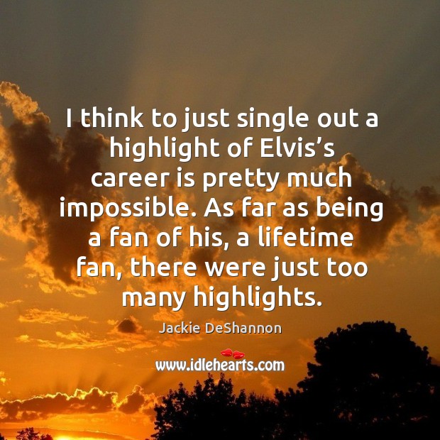 I think to just single out a highlight of elvis’s career is pretty much impossible. Jackie DeShannon Picture Quote