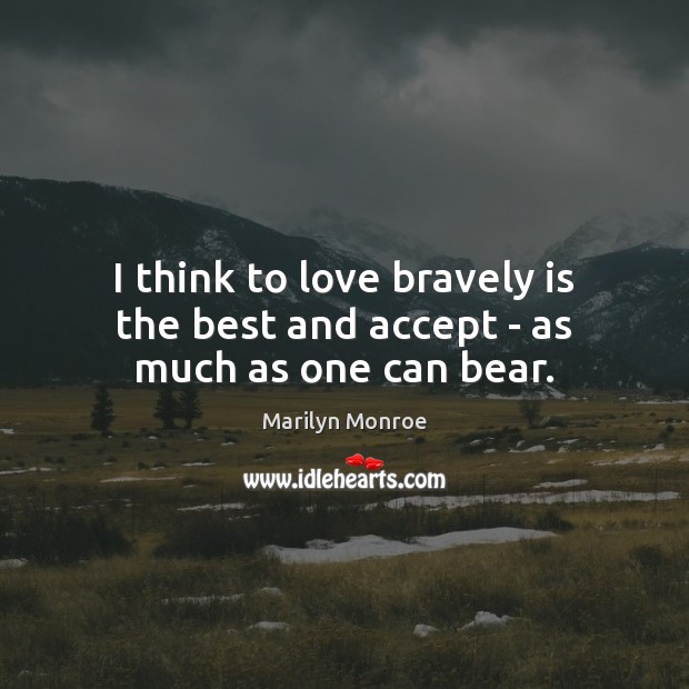 I think to love bravely is the best and accept – as much as one can bear. Marilyn Monroe Picture Quote