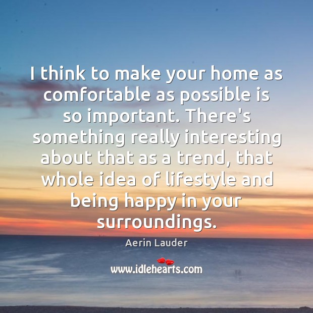 I think to make your home as comfortable as possible is so Aerin Lauder Picture Quote
