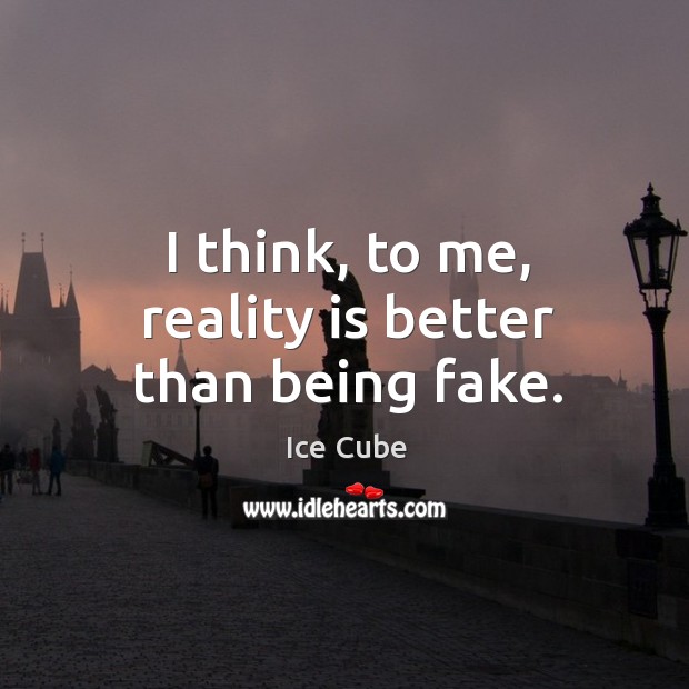 I think, to me, reality is better than being fake. Ice Cube Picture Quote