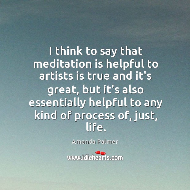 I think to say that meditation is helpful to artists is true Amanda Palmer Picture Quote
