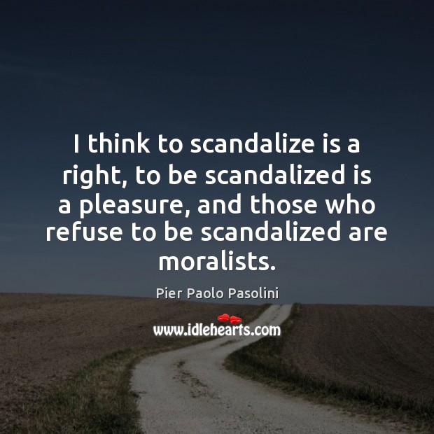 I think to scandalize is a right, to be scandalized is a Pier Paolo Pasolini Picture Quote