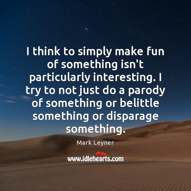 I think to simply make fun of something isn’t particularly interesting. I Mark Leyner Picture Quote