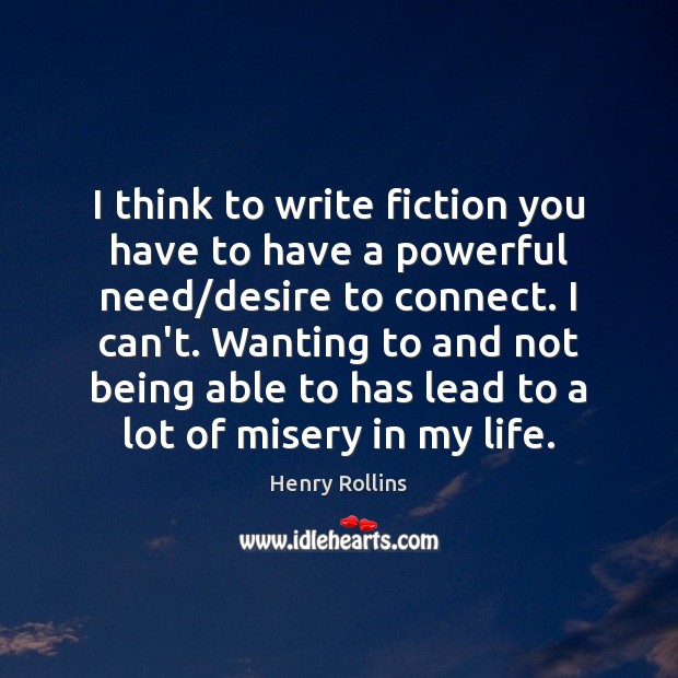 I think to write fiction you have to have a powerful need/ Image