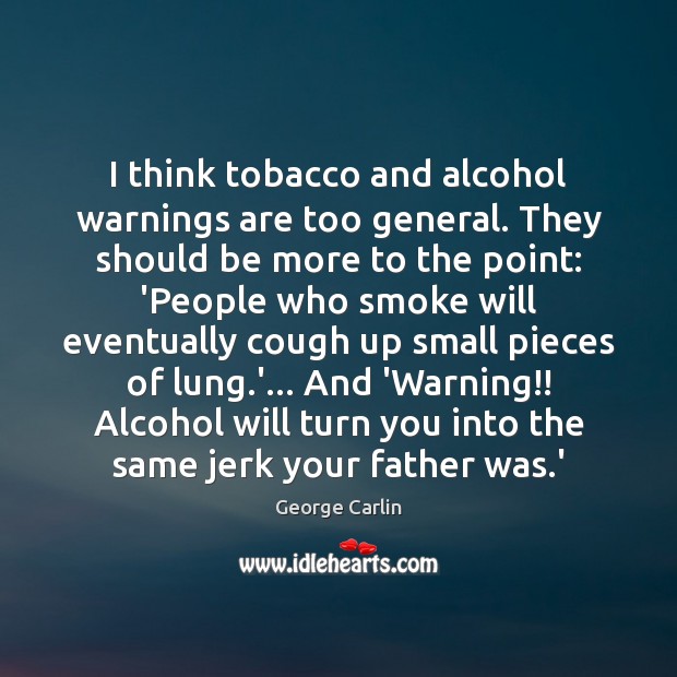 I think tobacco and alcohol warnings are too general. They should be George Carlin Picture Quote