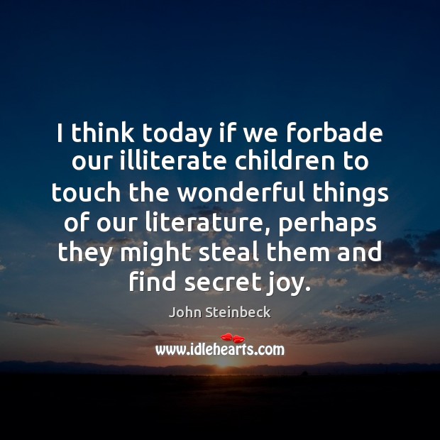 I think today if we forbade our illiterate children to touch the John Steinbeck Picture Quote