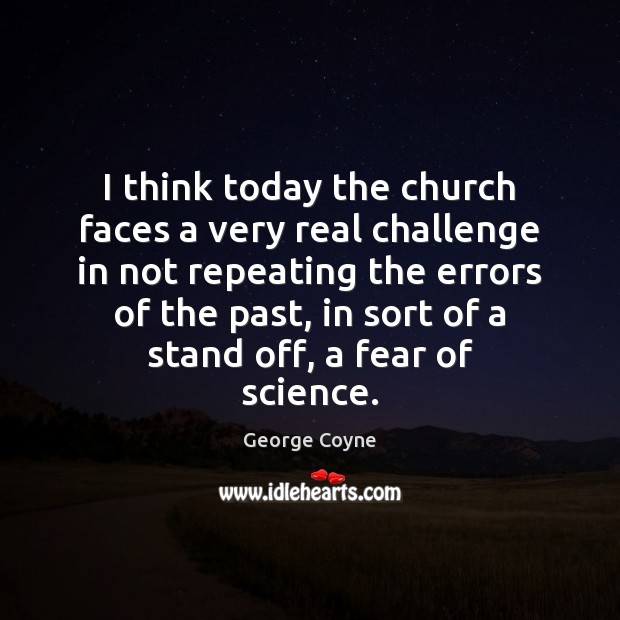 I think today the church faces a very real challenge in not George Coyne Picture Quote
