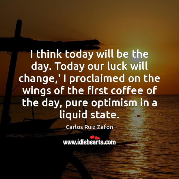 I think today will be the day. Today our luck will change, Carlos Ruiz Zafon Picture Quote