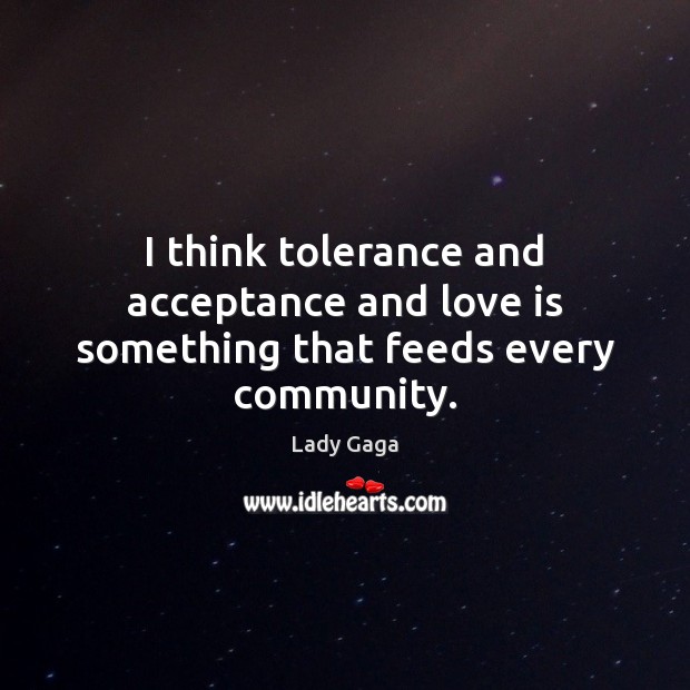 I think tolerance and acceptance and love is something that feeds every community. Lady Gaga Picture Quote