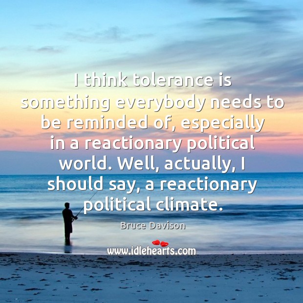 I think tolerance is something everybody needs to be reminded of, especially in a reactionary Bruce Davison Picture Quote