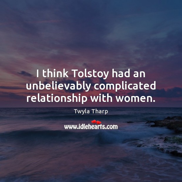 I think Tolstoy had an unbelievably complicated relationship with women. Twyla Tharp Picture Quote