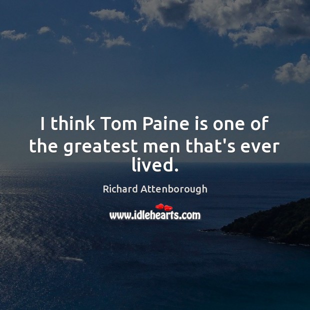 I think Tom Paine is one of the greatest men that’s ever lived. Richard Attenborough Picture Quote