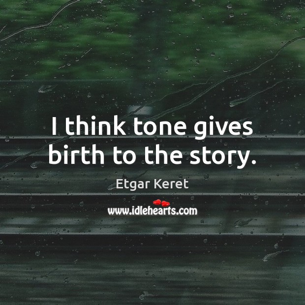 I think tone gives birth to the story. Etgar Keret Picture Quote