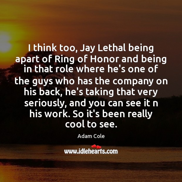 I think too, Jay Lethal being apart of Ring of Honor and Adam Cole Picture Quote