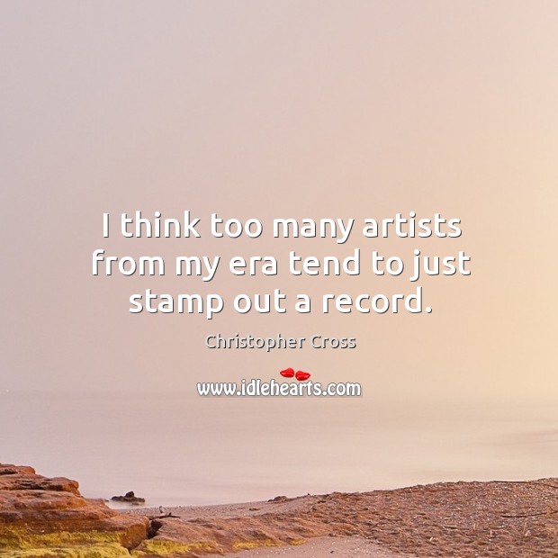 I think too many artists from my era tend to just stamp out a record. Christopher Cross Picture Quote