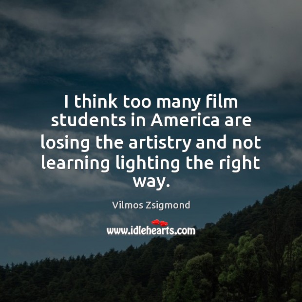 I think too many film students in America are losing the artistry Vilmos Zsigmond Picture Quote