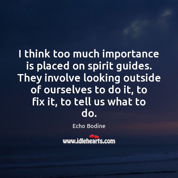 I think too much importance is placed on spirit guides. They involve Echo Bodine Picture Quote