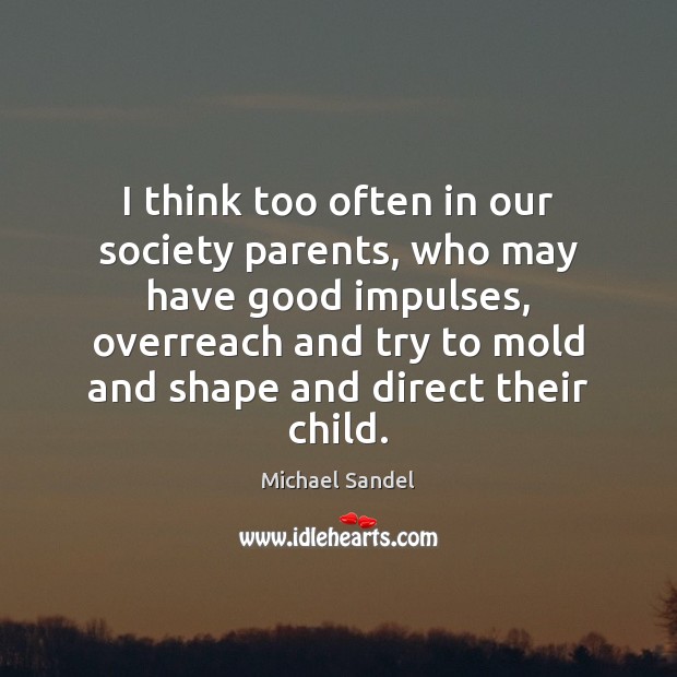 I think too often in our society parents, who may have good Michael Sandel Picture Quote