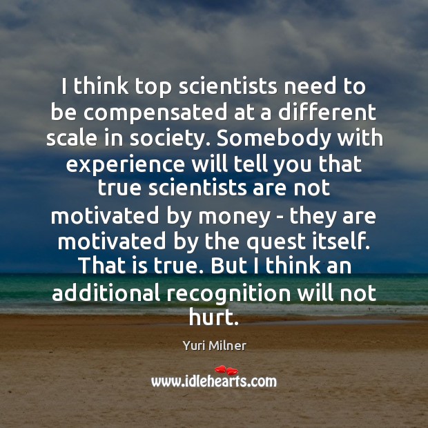 I think top scientists need to be compensated at a different scale Yuri Milner Picture Quote