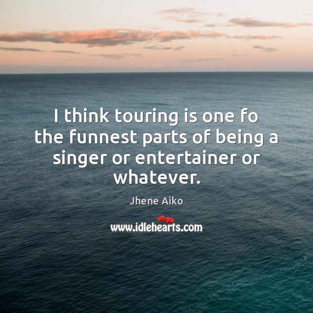 I think touring is one fo the funnest parts of being a singer or entertainer or whatever. Jhene Aiko Picture Quote