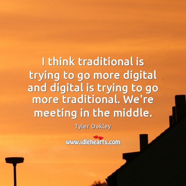 I think traditional is trying to go more digital and digital is Tyler Oakley Picture Quote